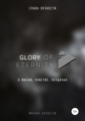 Glory of eternity. О жизни, чувстве, неудачах — Михаил Калдузов