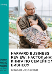 Harvard Business Review: настольная книга по семейному бизнесу. Как построить и сохранить успешное предприятие. Джош Бэрон, Роб Лахенауэр. Саммари — Smart Reading