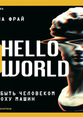 Hello World. Как быть человеком в эпоху машин — Ханна Фрай