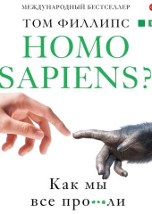 Homo sapiens? Как мы все про***ли — Том Филлипс