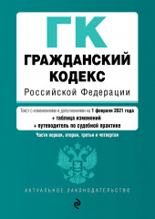 Гражданский кодекс Российской Федерации. Части первая, вторая, третья и четвертая. Текст с изменениями и дополнениями на 1 февраля 2021 года + таблица изменений + путеводитель по судебной практике — не указано