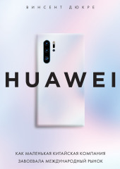 HUAWEI. Как маленькая китайская компания завоевала международный рынок — Винсент Дюкре