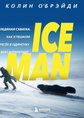 ICE MAN. Ледяная схватка. Как я пешком пересек в одиночку всю Антарктиду — Колин О’Брэйди