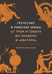 Греческие и римские мифы. От Трои и Гомера до Пандоры и «Аватара» — Филипп Матышак