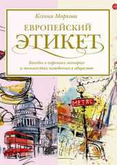 Европейский этикет. Беседы о хороших манерах и тонкостях поведения в обществе — Ксения Маркова