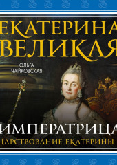 Екатерина Великая. Императрица: царствование Екатерины II — Ольга Чайковская