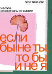 Если бы не ты, то бы и не я. О любви, которая сильнее смерти — Вера Тихонова