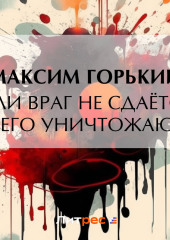 Если враг не сдаётся, – его уничтожают — Максим Горький