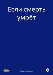 Если смерть умрёт — Борис Алмазов