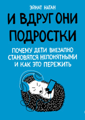 И вдруг они – подростки. Почему дети внезапно становятся непонятными и как это пережить — Эйнат Натан