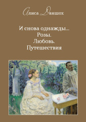 И снова однажды… Розы. Любовь. Путешествия — Алиса Даншох