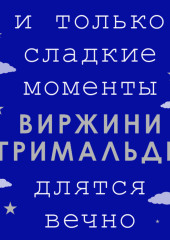 И только сладкие моменты длятся вечно — Виржини Гримальди