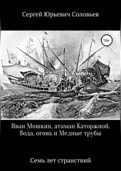 Иван Мошкин, атаман Каторжной. Вода, огонь и Медные трубы — Сергей Соловьев