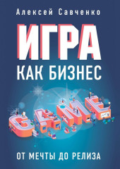 Игра как бизнес. От мечты до релиза — Алексей Савченко