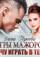 Игры мажоров. Хочу играть в тебя — Дина Ареева