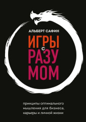 Игры с разумом. Принципы оптимального мышления для бизнеса, карьеры и личной жизни — Альберт Сафин