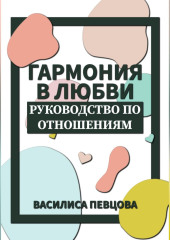 Гармония в любви. Руководство по отношениям — Василиса Певцова