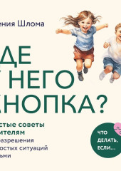 Где у него кнопка? Простые советы родителям для разрешения непростых ситуаций с детьми — Евгения Шлома