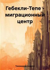 Гебекли-Тепе – миграционный центр — Андрей Тихомиров