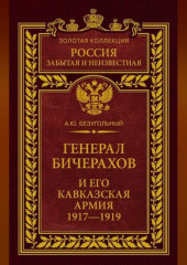 Генерал Бичерахов и его Кавказская армия. Неизвестные страницы истории Гражданской войны и интервенции на Кавказе. 1917–1919 — Алексей Безугольный