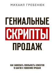 Гениальные скрипты продаж. Как завоевать лояльность клиентов. 10 шагов к удвоению продаж — Михаил Гребенюк