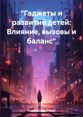 «Гаджеты и развитие детей: Влияние, вызовы и баланс» — Булат Александр