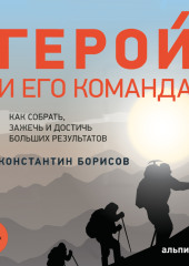 Герой и его команда. Как собрать, зажечь и достичь результатов — Константин Борисов