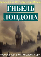 Гибель Лондона. Сборник фантастических рассказов — Вернер Рид,                           Эдвард Беллами,                           Уильям Морроу,                           Уильям Харбен,                           Израэл Зангвилл,                           Роберт Барр,                           Элис Фуллер,                           Уильям Олден,                           Джеймс Бакхем,                           Томас Андерсон,                           Родригес Оттоленги,                           Юджин Шейд Бисби,                           Джордж Трипп,                           Чарльз Палмер,                           Юджин Дерби,                           Сэм Дэвис,                           Герберт Куотцер