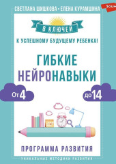 Гибкие нейронавыки. 8 ключей к успешному будущему ребенка! От 4 до 14 лет — Светлана Шишкова,                           Елена Курамшина