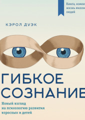 Гибкое сознание: новый взгляд на психологию развития взрослых и детей — Кэрол Дуэк